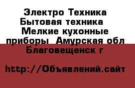 Электро-Техника Бытовая техника - Мелкие кухонные приборы. Амурская обл.,Благовещенск г.